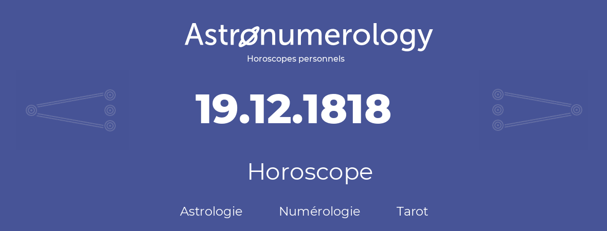 Horoscope pour anniversaire (jour de naissance): 19.12.1818 (19 Décembre 1818)