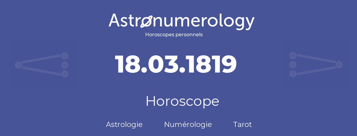 Horoscope pour anniversaire (jour de naissance): 18.03.1819 (18 Mars 1819)