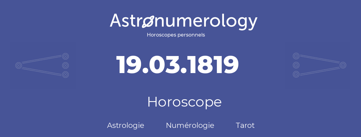 Horoscope pour anniversaire (jour de naissance): 19.03.1819 (19 Mars 1819)