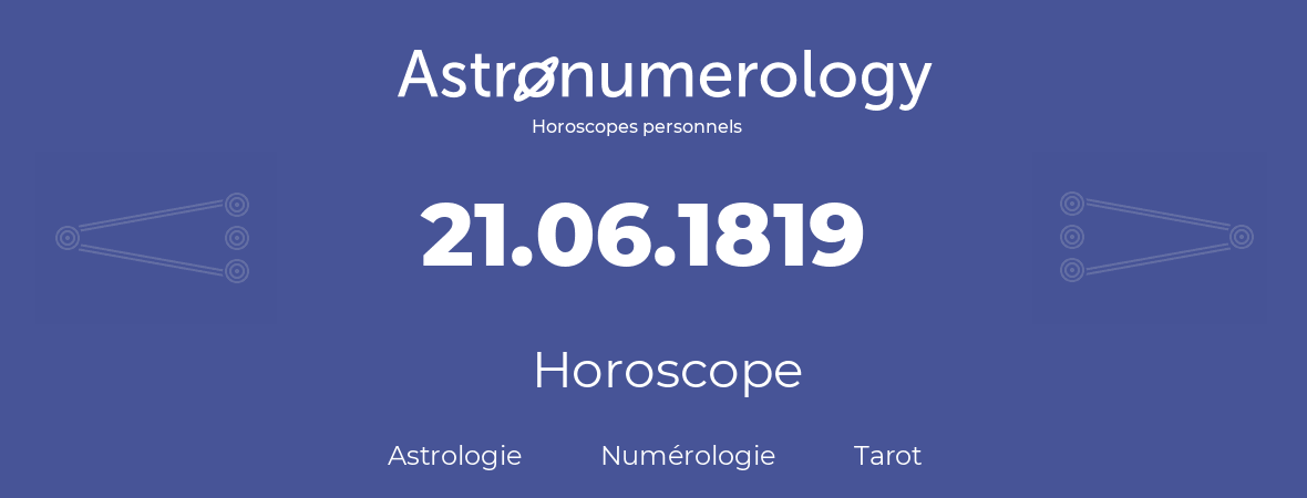 Horoscope pour anniversaire (jour de naissance): 21.06.1819 (21 Juin 1819)