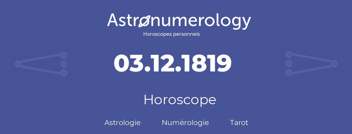 Horoscope pour anniversaire (jour de naissance): 03.12.1819 (03 Décembre 1819)