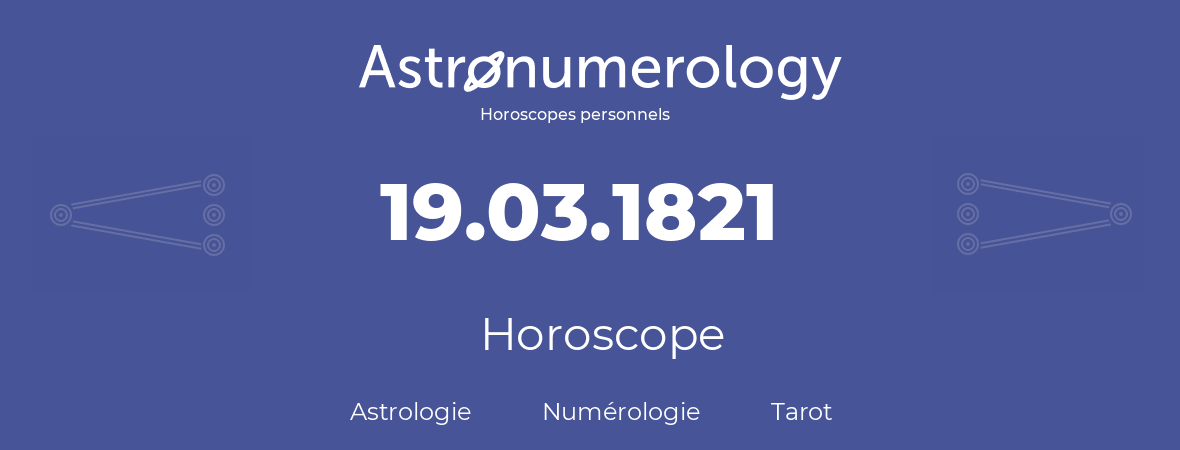 Horoscope pour anniversaire (jour de naissance): 19.03.1821 (19 Mars 1821)