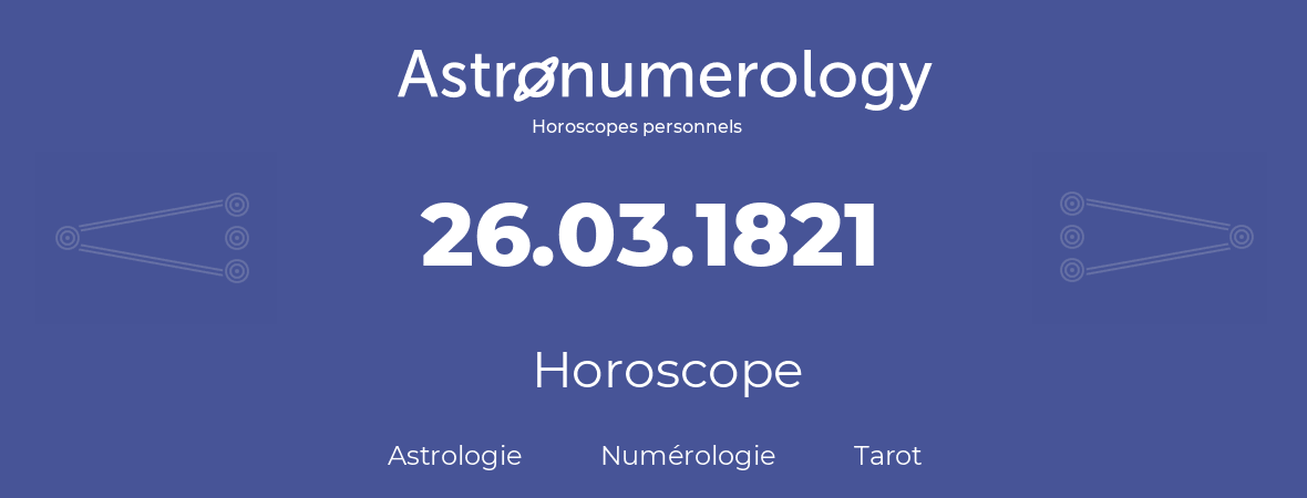 Horoscope pour anniversaire (jour de naissance): 26.03.1821 (26 Mars 1821)