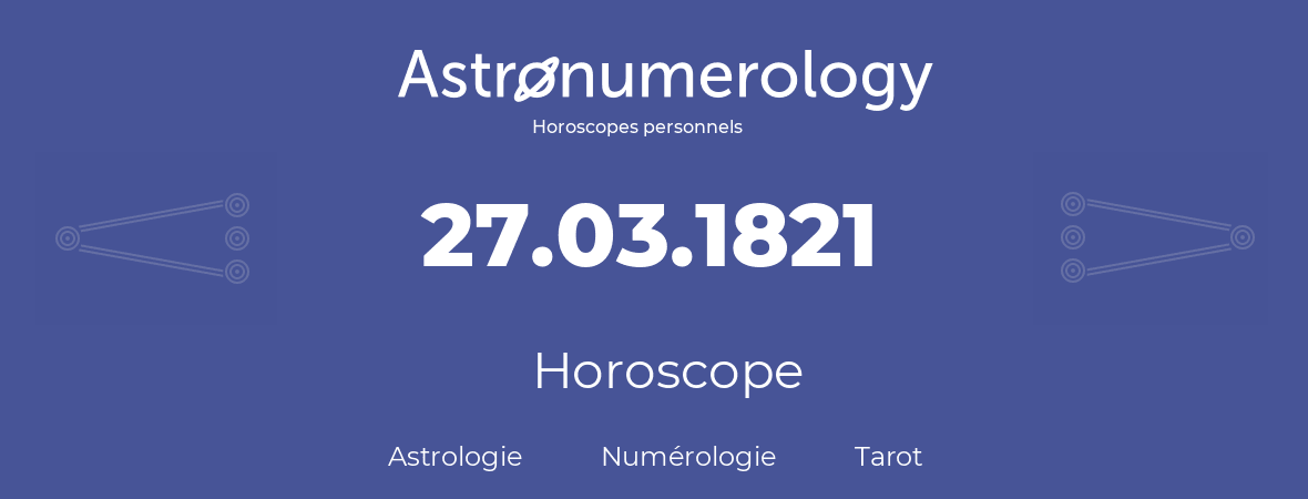 Horoscope pour anniversaire (jour de naissance): 27.03.1821 (27 Mars 1821)
