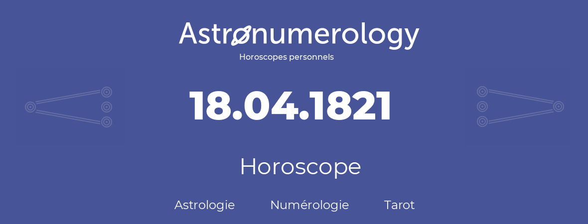 Horoscope pour anniversaire (jour de naissance): 18.04.1821 (18 Avril 1821)