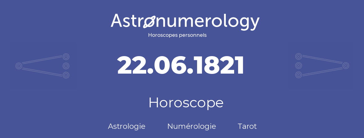 Horoscope pour anniversaire (jour de naissance): 22.06.1821 (22 Juin 1821)