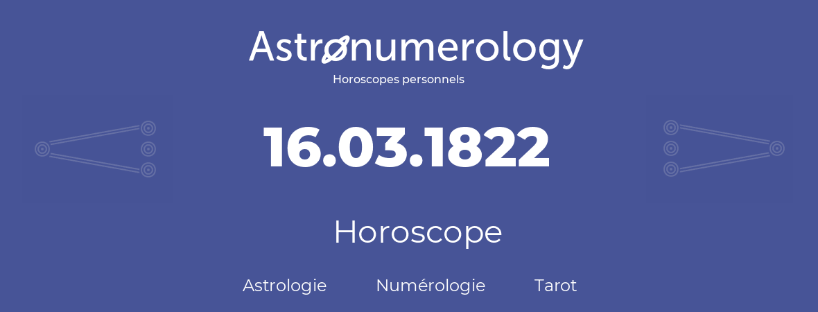 Horoscope pour anniversaire (jour de naissance): 16.03.1822 (16 Mars 1822)