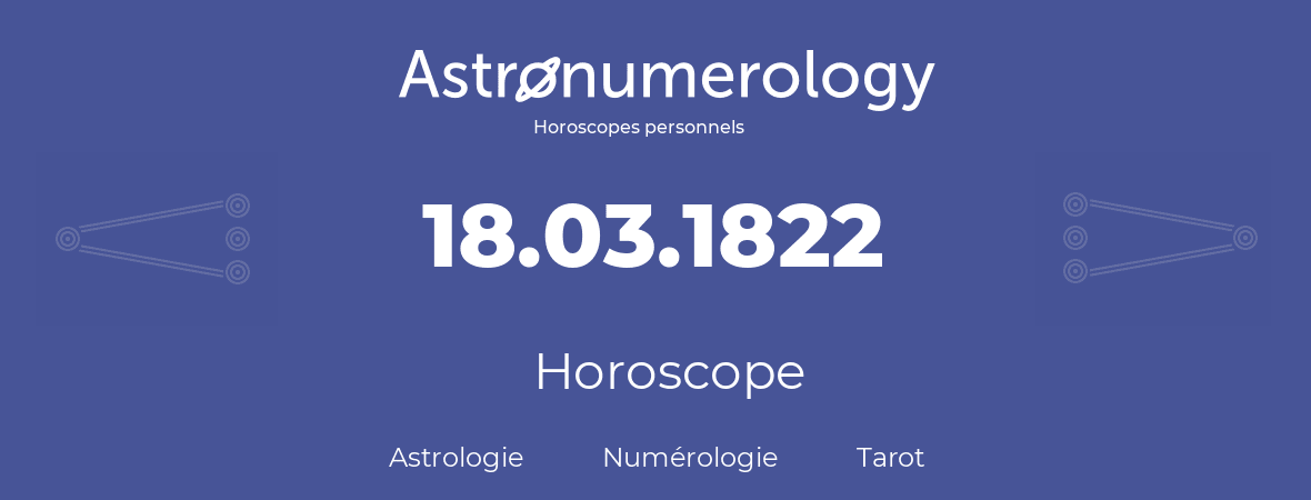 Horoscope pour anniversaire (jour de naissance): 18.03.1822 (18 Mars 1822)