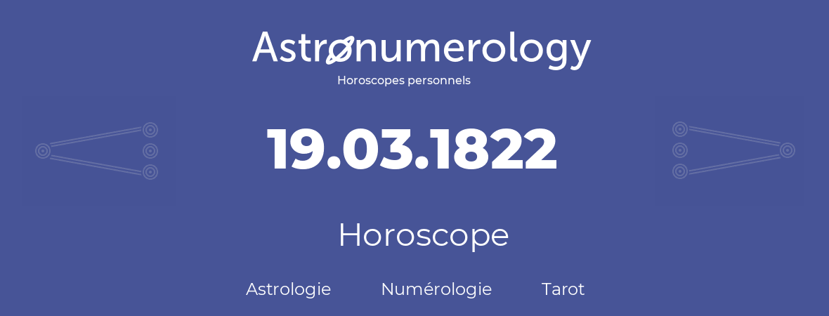 Horoscope pour anniversaire (jour de naissance): 19.03.1822 (19 Mars 1822)