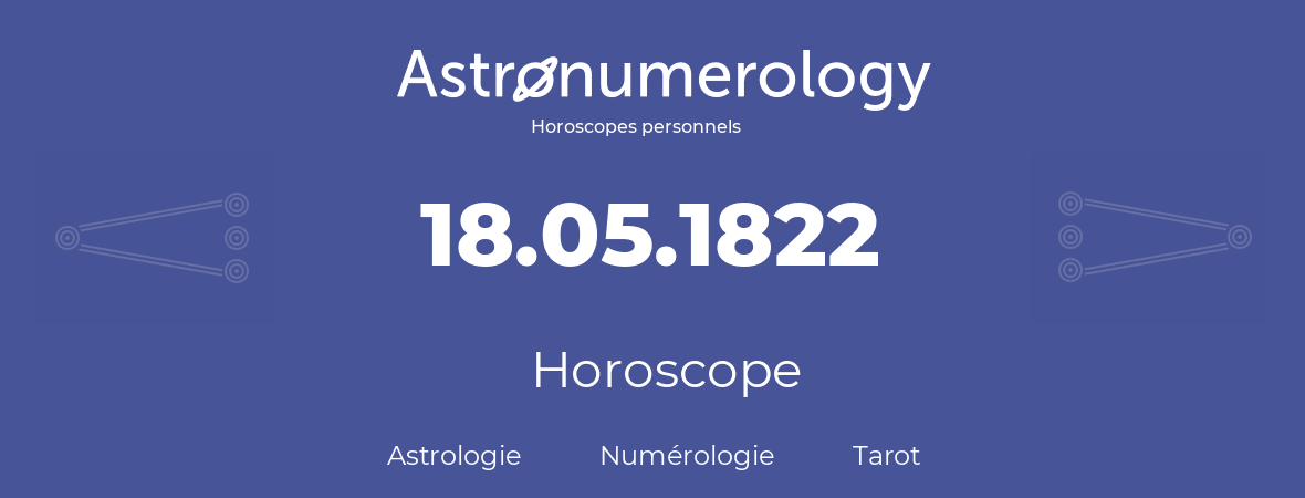 Horoscope pour anniversaire (jour de naissance): 18.05.1822 (18 Mai 1822)