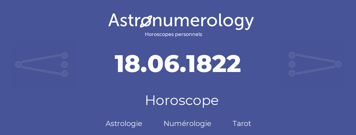 Horoscope pour anniversaire (jour de naissance): 18.06.1822 (18 Juin 1822)