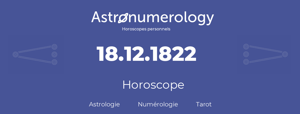 Horoscope pour anniversaire (jour de naissance): 18.12.1822 (18 Décembre 1822)