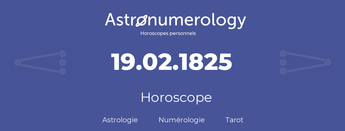 Horoscope pour anniversaire (jour de naissance): 19.02.1825 (19 Février 1825)