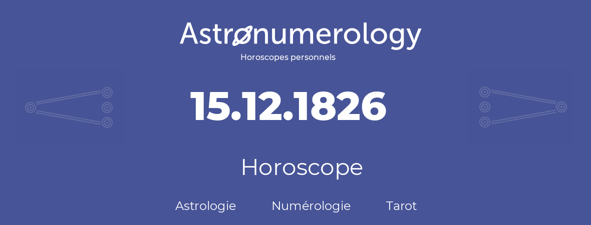 Horoscope pour anniversaire (jour de naissance): 15.12.1826 (15 Décembre 1826)