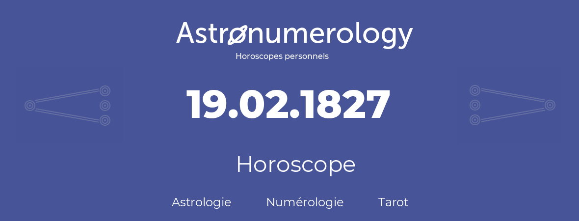 Horoscope pour anniversaire (jour de naissance): 19.02.1827 (19 Février 1827)