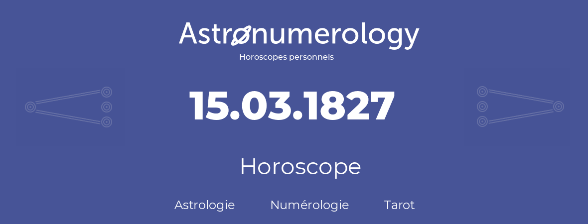 Horoscope pour anniversaire (jour de naissance): 15.03.1827 (15 Mars 1827)