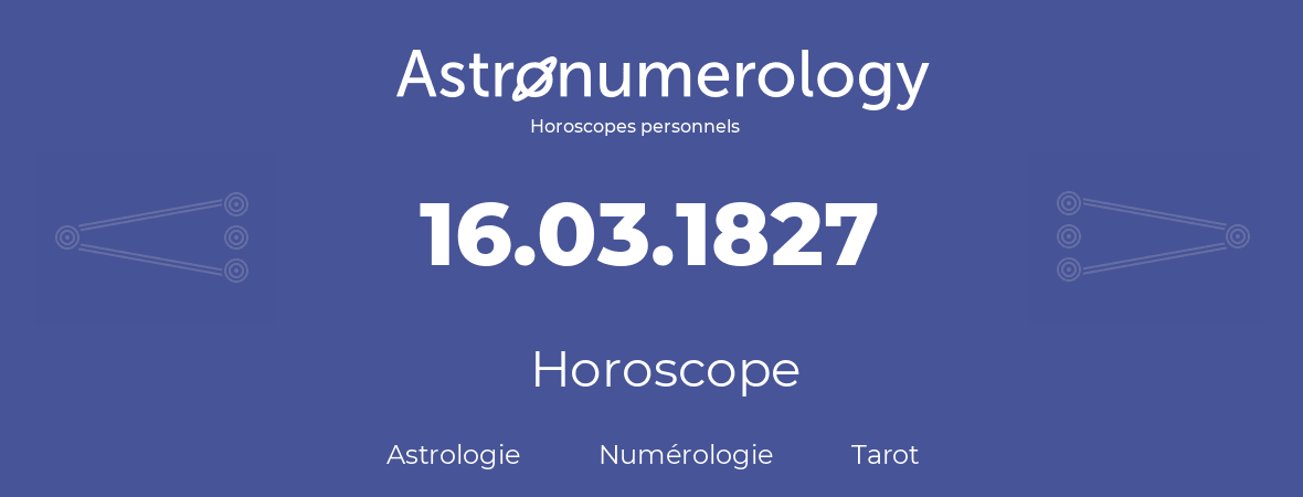 Horoscope pour anniversaire (jour de naissance): 16.03.1827 (16 Mars 1827)