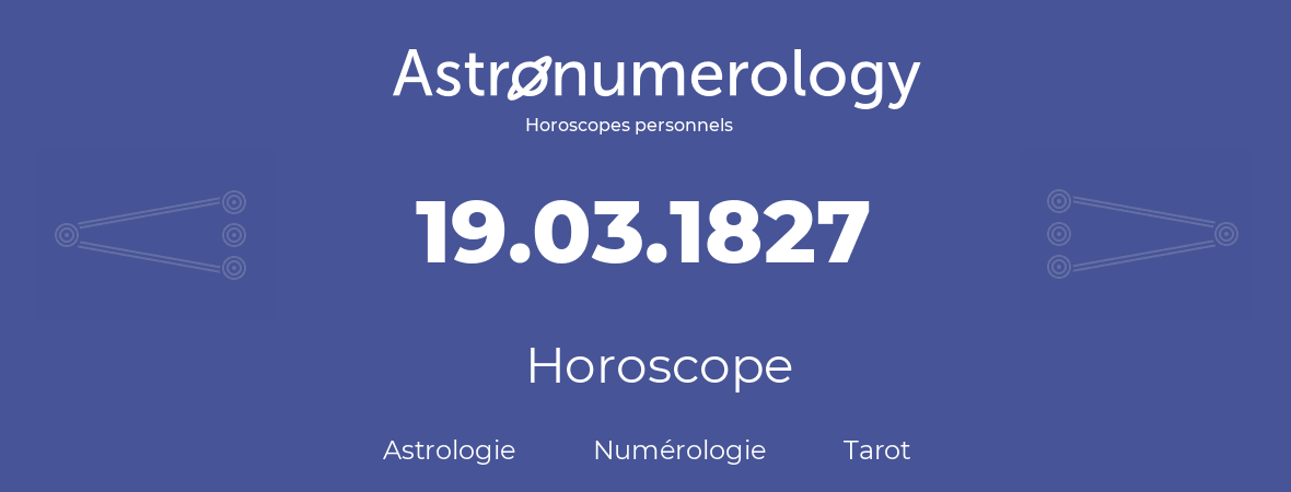 Horoscope pour anniversaire (jour de naissance): 19.03.1827 (19 Mars 1827)