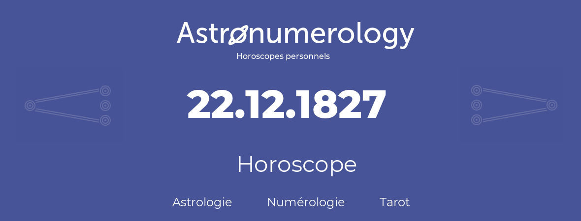 Horoscope pour anniversaire (jour de naissance): 22.12.1827 (22 Décembre 1827)