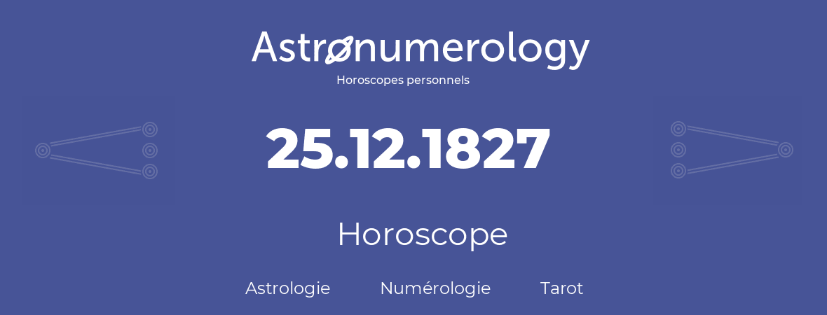Horoscope pour anniversaire (jour de naissance): 25.12.1827 (25 Décembre 1827)