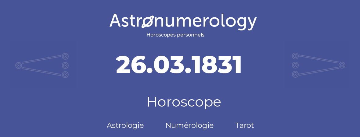 Horoscope pour anniversaire (jour de naissance): 26.03.1831 (26 Mars 1831)