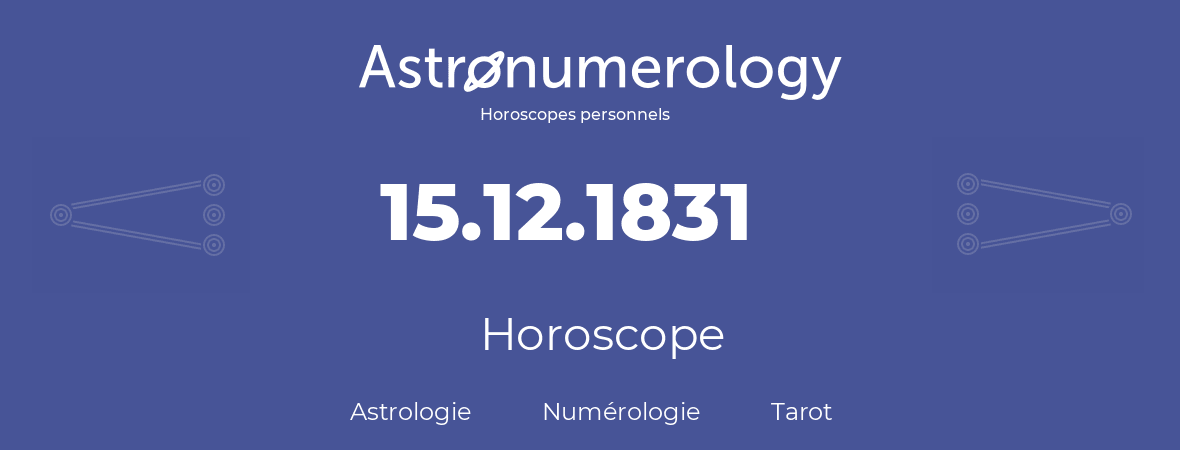 Horoscope pour anniversaire (jour de naissance): 15.12.1831 (15 Décembre 1831)