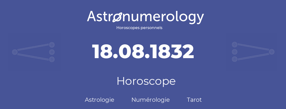 Horoscope pour anniversaire (jour de naissance): 18.08.1832 (18 Août 1832)