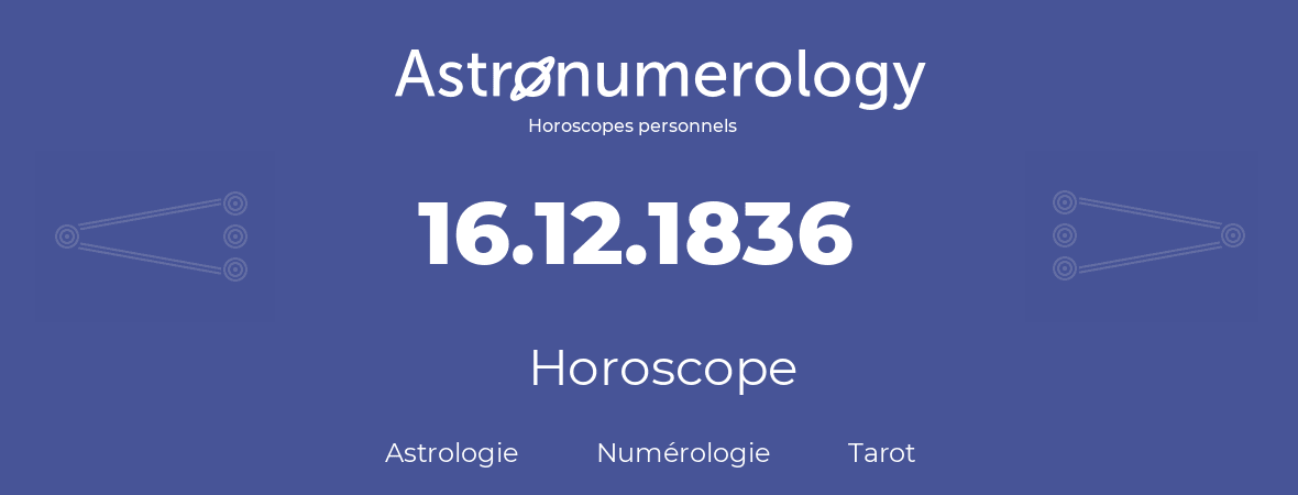 Horoscope pour anniversaire (jour de naissance): 16.12.1836 (16 Décembre 1836)