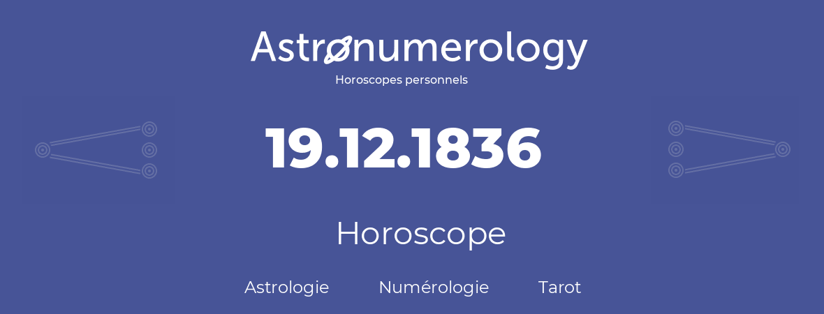 Horoscope pour anniversaire (jour de naissance): 19.12.1836 (19 Décembre 1836)