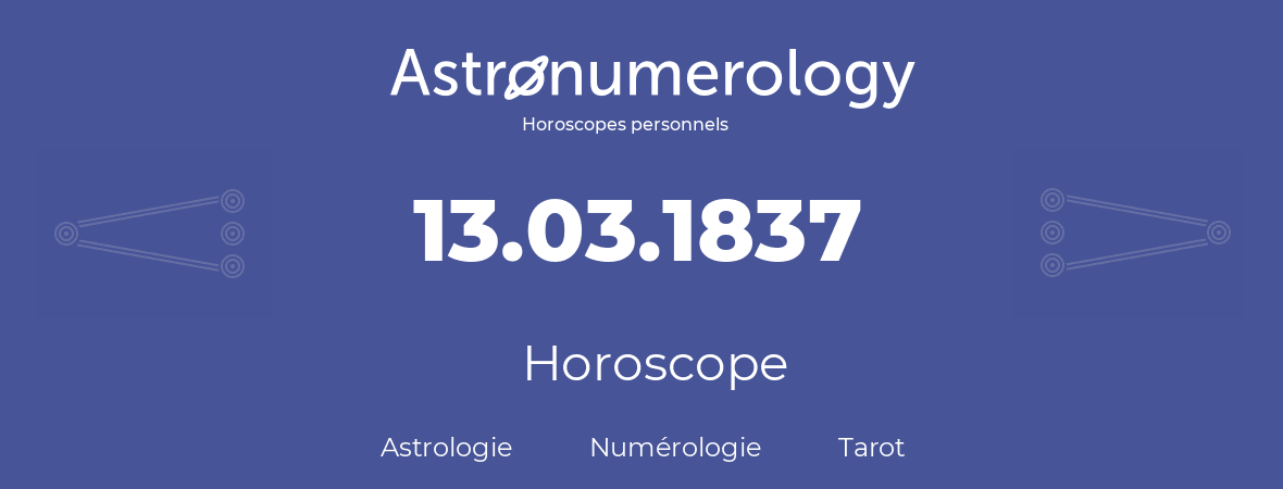 Horoscope pour anniversaire (jour de naissance): 13.03.1837 (13 Mars 1837)