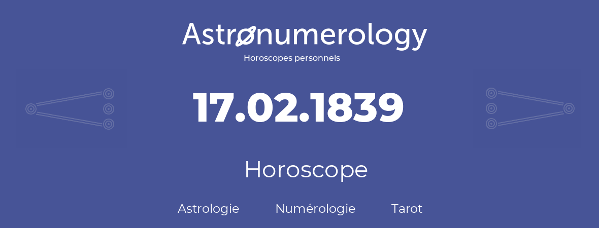 Horoscope pour anniversaire (jour de naissance): 17.02.1839 (17 Février 1839)