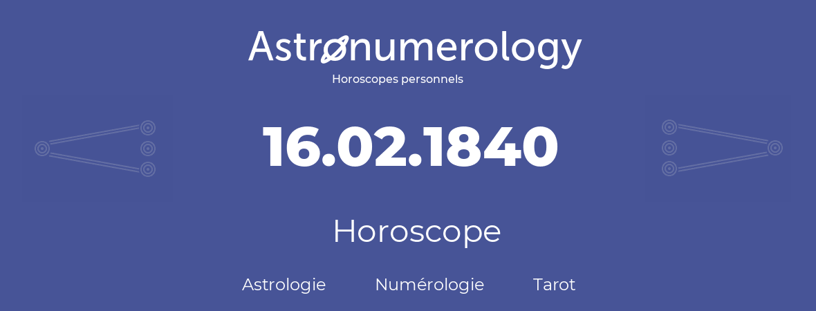 Horoscope pour anniversaire (jour de naissance): 16.02.1840 (16 Février 1840)