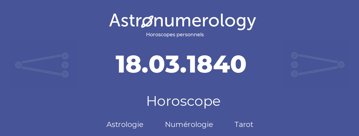 Horoscope pour anniversaire (jour de naissance): 18.03.1840 (18 Mars 1840)