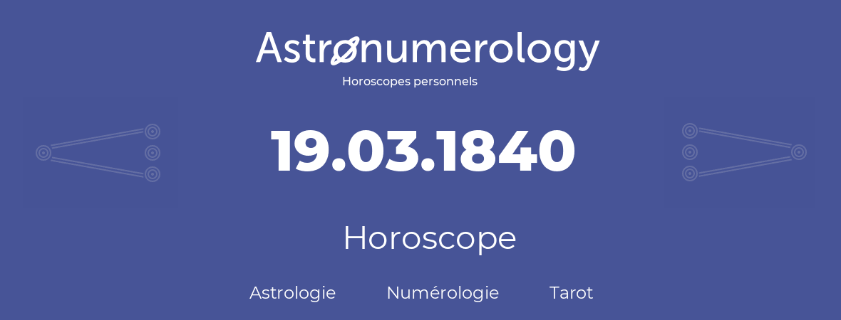 Horoscope pour anniversaire (jour de naissance): 19.03.1840 (19 Mars 1840)