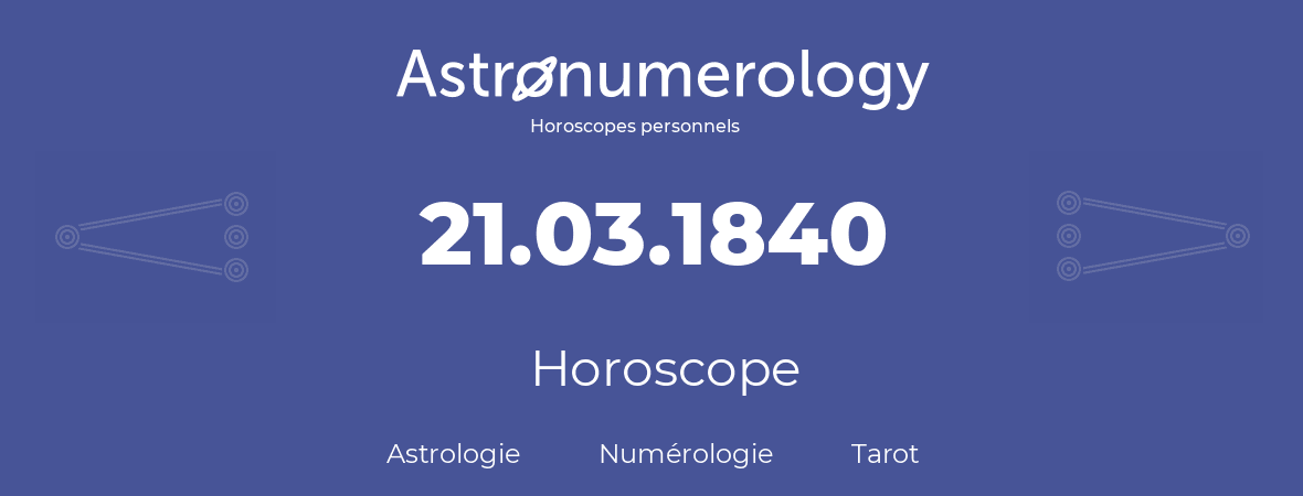 Horoscope pour anniversaire (jour de naissance): 21.03.1840 (21 Mars 1840)