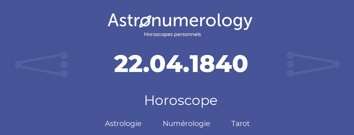 Horoscope pour anniversaire (jour de naissance): 22.04.1840 (22 Avril 1840)
