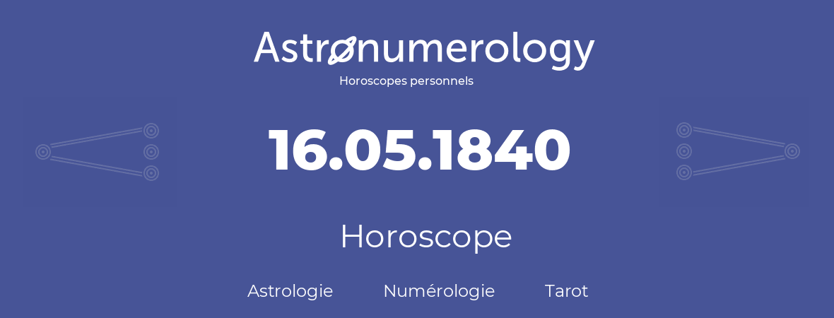 Horoscope pour anniversaire (jour de naissance): 16.05.1840 (16 Mai 1840)