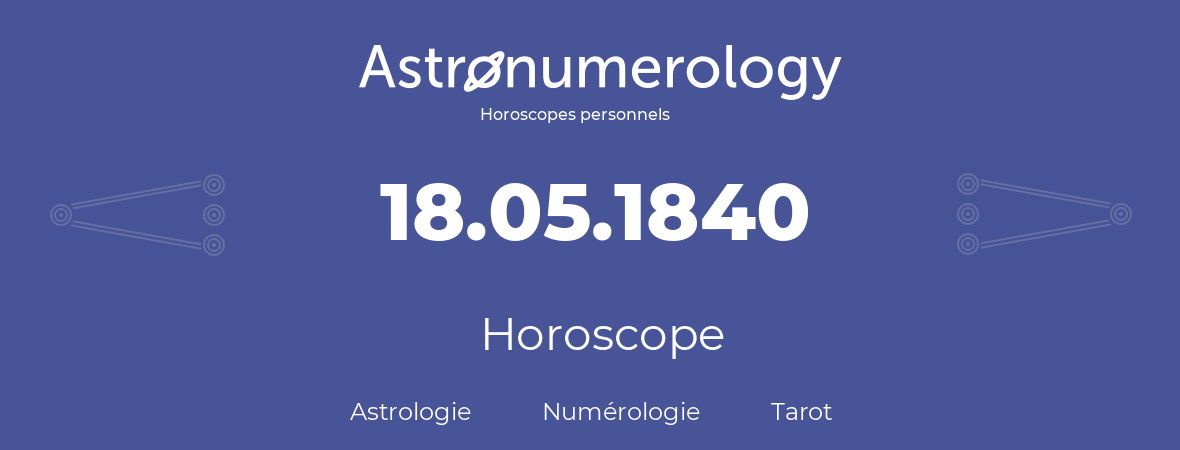 Horoscope pour anniversaire (jour de naissance): 18.05.1840 (18 Mai 1840)