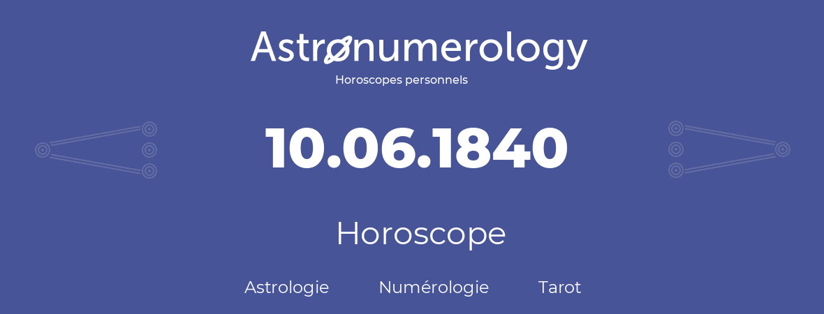 Horoscope pour anniversaire (jour de naissance): 10.06.1840 (10 Juin 1840)