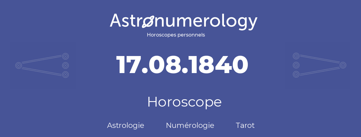 Horoscope pour anniversaire (jour de naissance): 17.08.1840 (17 Août 1840)