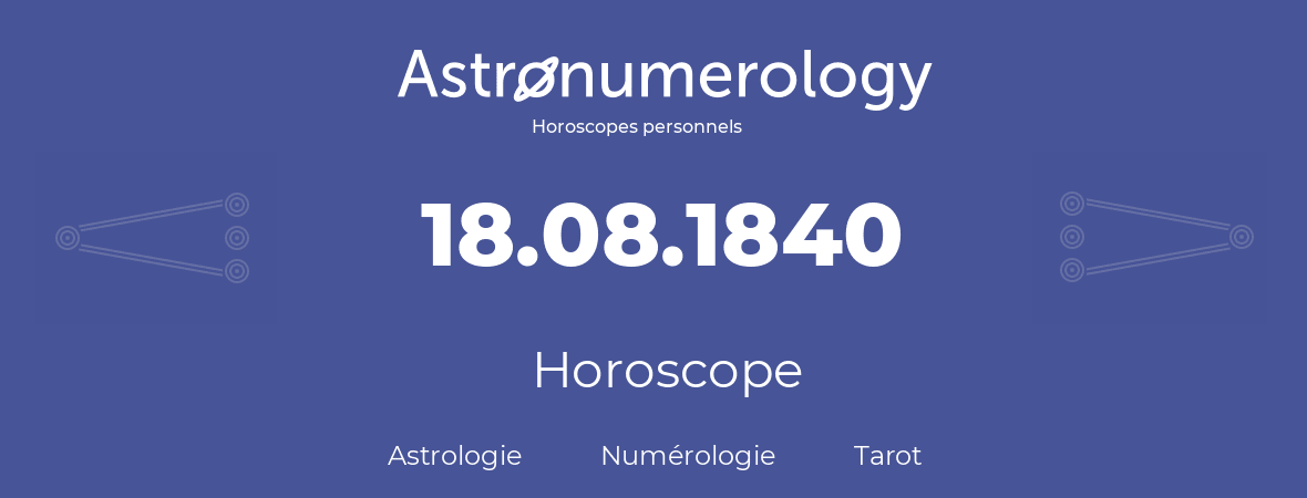 Horoscope pour anniversaire (jour de naissance): 18.08.1840 (18 Août 1840)