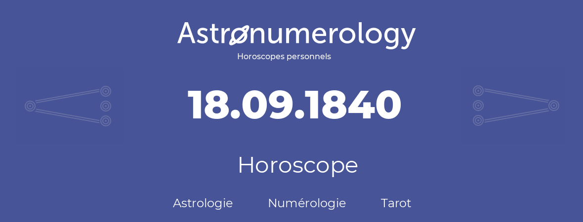 Horoscope pour anniversaire (jour de naissance): 18.09.1840 (18 Septembre 1840)