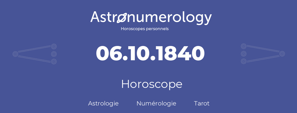 Horoscope pour anniversaire (jour de naissance): 06.10.1840 (06 Octobre 1840)