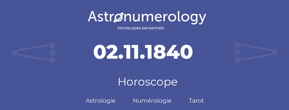 Horoscope pour anniversaire (jour de naissance): 02.11.1840 (02 Novembre 1840)