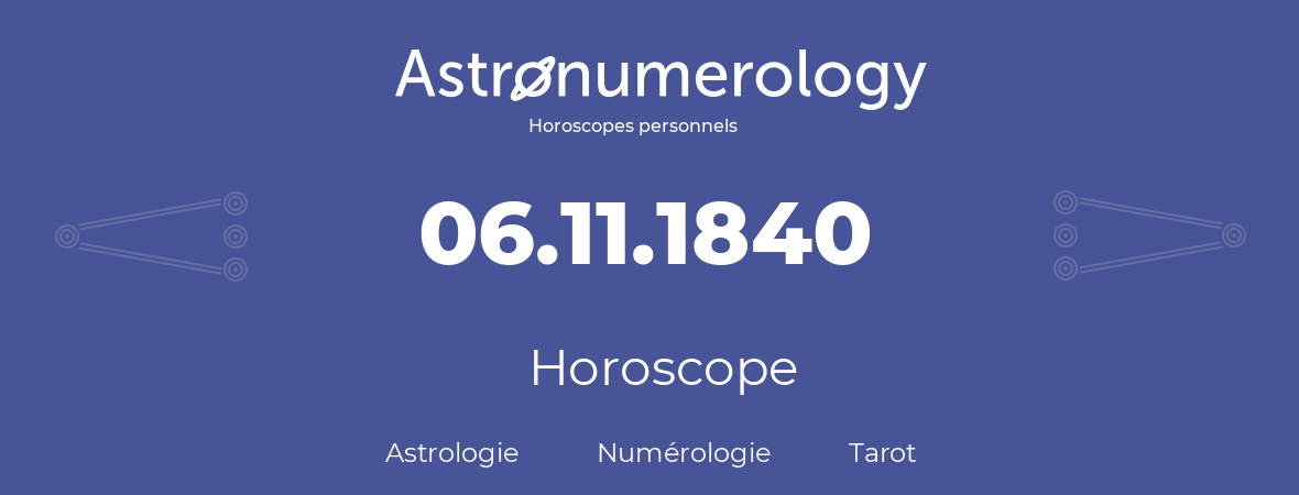 Horoscope pour anniversaire (jour de naissance): 06.11.1840 (06 Novembre 1840)