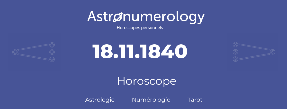 Horoscope pour anniversaire (jour de naissance): 18.11.1840 (18 Novembre 1840)