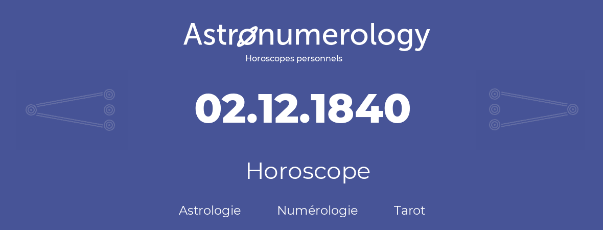 Horoscope pour anniversaire (jour de naissance): 02.12.1840 (02 Décembre 1840)