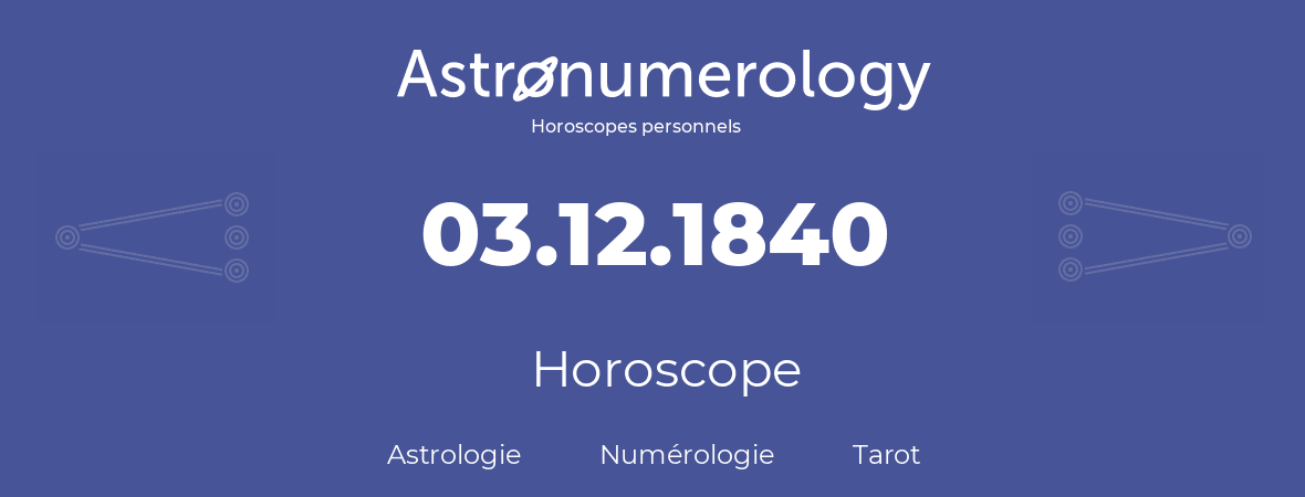 Horoscope pour anniversaire (jour de naissance): 03.12.1840 (03 Décembre 1840)