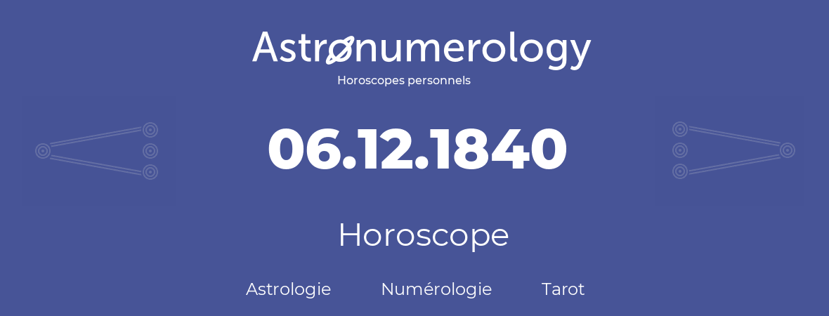 Horoscope pour anniversaire (jour de naissance): 06.12.1840 (6 Décembre 1840)
