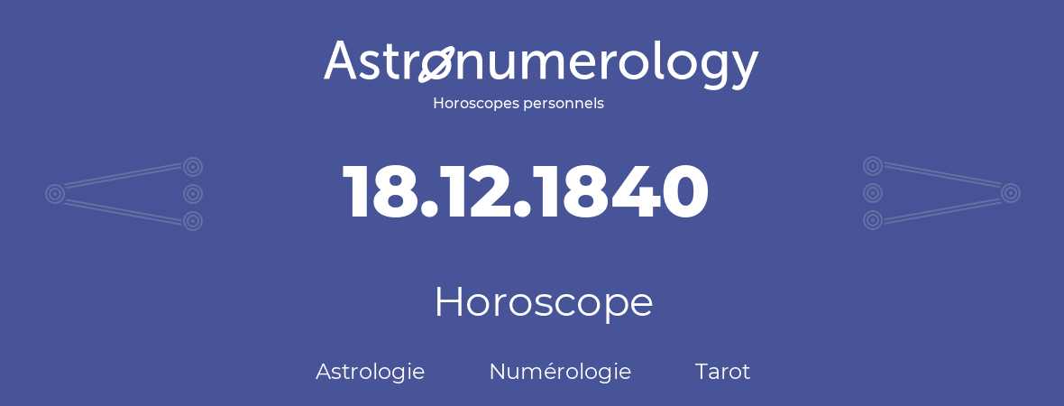 Horoscope pour anniversaire (jour de naissance): 18.12.1840 (18 Décembre 1840)